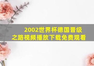 2002世界杯德国晋级之路视频播放下载免费观看