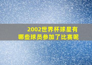 2002世界杯球星有哪些球员参加了比赛呢