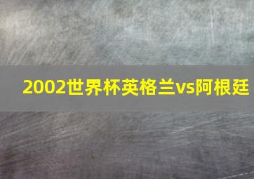 2002世界杯英格兰vs阿根廷