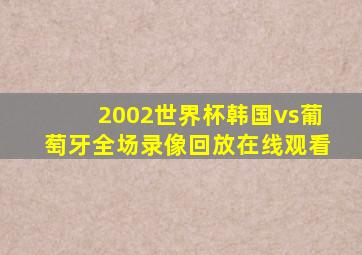 2002世界杯韩国vs葡萄牙全场录像回放在线观看