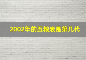 2002年的五粮液是第几代