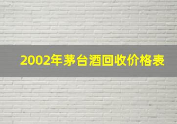 2002年茅台酒回收价格表