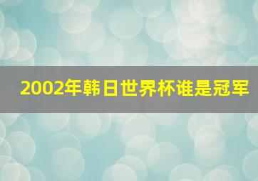 2002年韩日世界杯谁是冠军