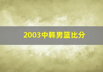 2003中韩男篮比分