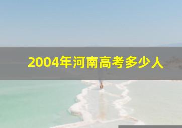 2004年河南高考多少人