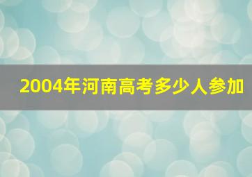 2004年河南高考多少人参加