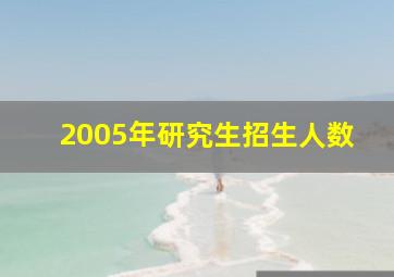 2005年研究生招生人数