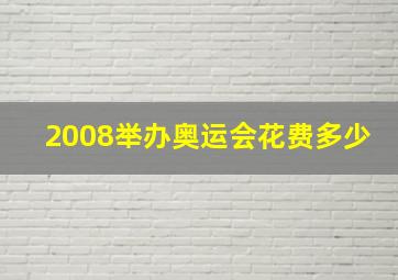 2008举办奥运会花费多少