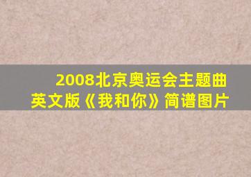 2008北京奥运会主题曲英文版《我和你》简谱图片