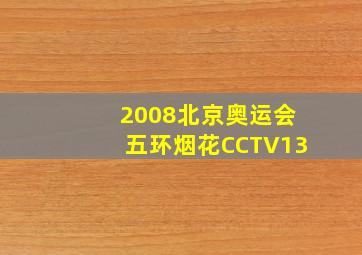 2008北京奥运会五环烟花CCTV13