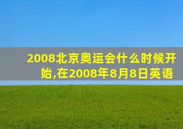 2008北京奥运会什么时候开始,在2008年8月8日英语