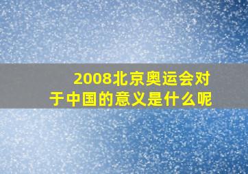 2008北京奥运会对于中国的意义是什么呢