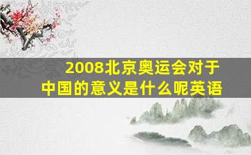 2008北京奥运会对于中国的意义是什么呢英语