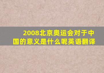 2008北京奥运会对于中国的意义是什么呢英语翻译