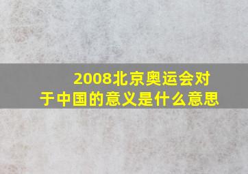 2008北京奥运会对于中国的意义是什么意思