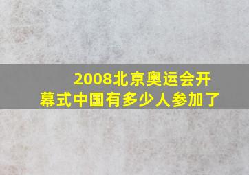 2008北京奥运会开幕式中国有多少人参加了