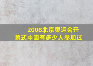 2008北京奥运会开幕式中国有多少人参加过