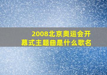 2008北京奥运会开幕式主题曲是什么歌名