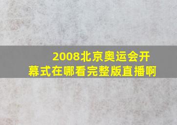 2008北京奥运会开幕式在哪看完整版直播啊