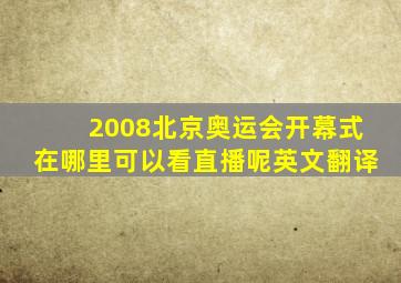 2008北京奥运会开幕式在哪里可以看直播呢英文翻译