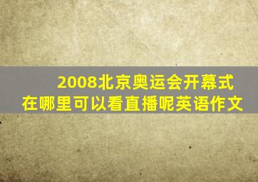 2008北京奥运会开幕式在哪里可以看直播呢英语作文