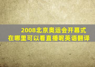 2008北京奥运会开幕式在哪里可以看直播呢英语翻译