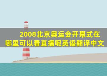 2008北京奥运会开幕式在哪里可以看直播呢英语翻译中文