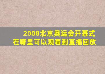 2008北京奥运会开幕式在哪里可以观看到直播回放