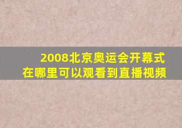 2008北京奥运会开幕式在哪里可以观看到直播视频