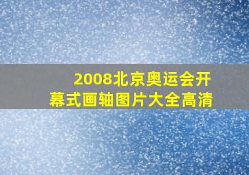 2008北京奥运会开幕式画轴图片大全高清