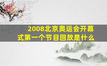 2008北京奥运会开幕式第一个节目回放是什么