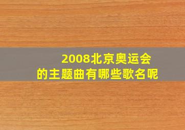 2008北京奥运会的主题曲有哪些歌名呢