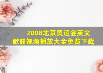 2008北京奥运会英文歌曲视频播放大全免费下载