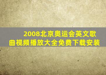 2008北京奥运会英文歌曲视频播放大全免费下载安装