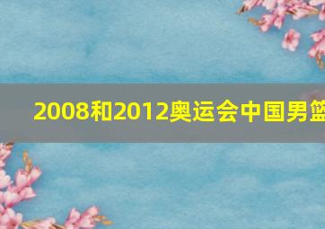 2008和2012奥运会中国男篮