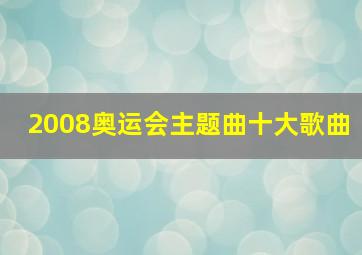 2008奥运会主题曲十大歌曲