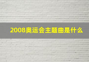 2008奥运会主题曲是什么