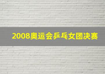 2008奥运会乒乓女团决赛