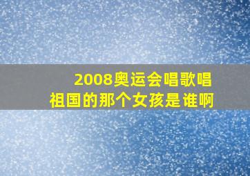 2008奥运会唱歌唱祖国的那个女孩是谁啊