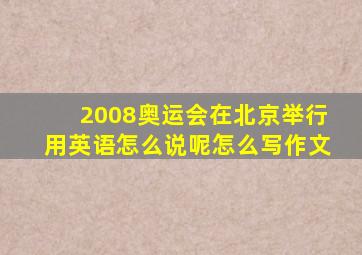 2008奥运会在北京举行用英语怎么说呢怎么写作文