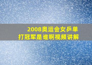 2008奥运会女乒单打冠军是谁啊视频讲解