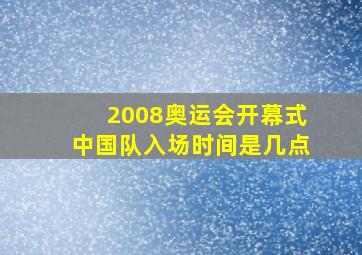 2008奥运会开幕式中国队入场时间是几点