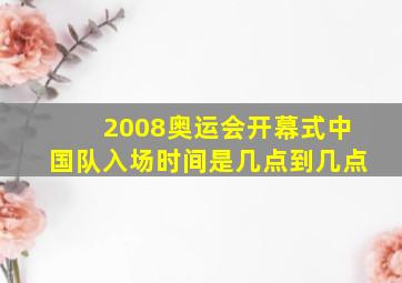 2008奥运会开幕式中国队入场时间是几点到几点