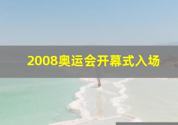 2008奥运会开幕式入场