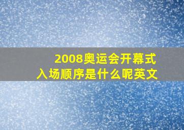 2008奥运会开幕式入场顺序是什么呢英文