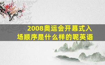 2008奥运会开幕式入场顺序是什么样的呢英语