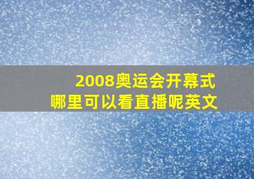 2008奥运会开幕式哪里可以看直播呢英文