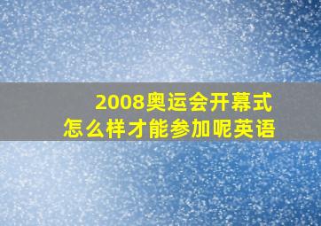 2008奥运会开幕式怎么样才能参加呢英语