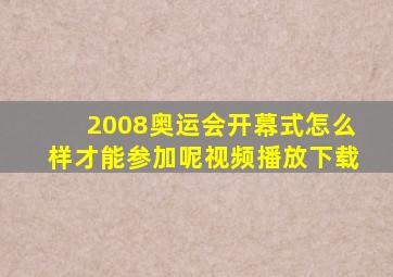 2008奥运会开幕式怎么样才能参加呢视频播放下载