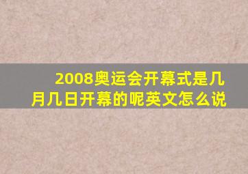 2008奥运会开幕式是几月几日开幕的呢英文怎么说